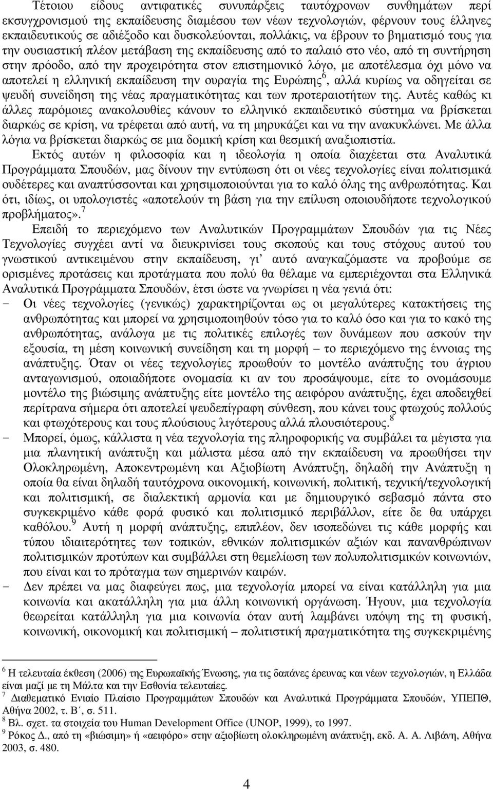 όχι µόνο να αποτελεί η ελληνική εκπαίδευση την ουραγία της Ευρώπης 6, αλλά κυρίως να οδηγείται σε ψευδή συνείδηση της νέας πραγµατικότητας και των προτεραιοτήτων της.