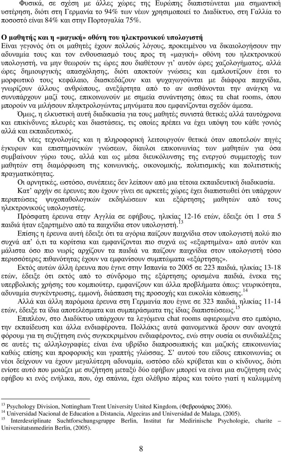 οθόνη του ηλεκτρονικού υπολογιστή, να µην θεωρούν τις ώρες που διαθέτουν γι αυτόν ώρες χαζολογήµατος, αλλά ώρες δηµιουργικής απασχόλησης, διότι αποκτούν γνώσεις και εµπλουτίζουν έτσι το µορφωτικό