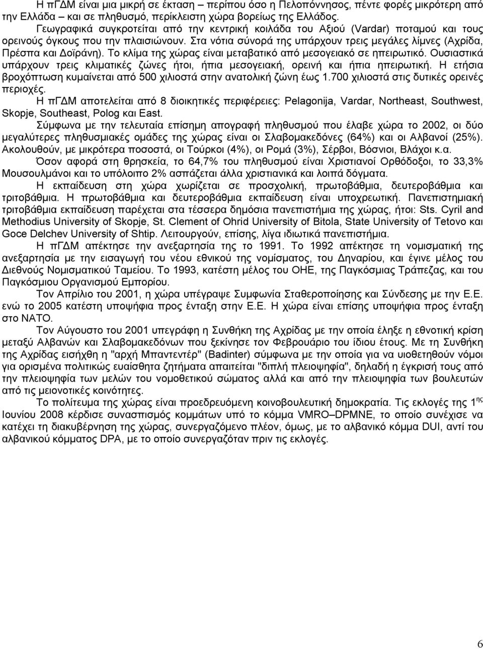 Στα νότια σύνορά της υπάρχουν τρεις µεγάλες λίµνες (Αχρίδα, Πρέσπα και οϊράνη). Το κλίµα της χώρας είναι µεταβατικό από µεσογειακό σε ηπειρωτικό.