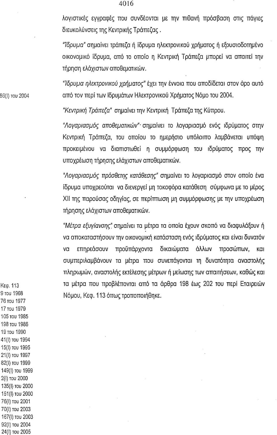 "Ίδρυμα ηλεκτρονικού χρήματος" έχει την έννοια που αποδίδεται στον όρο αυτό 86(1) του 2004 από τον περί των Ιδρυμάτων Ηλεκτρονικού Χρήματος Νόμο του 2004.