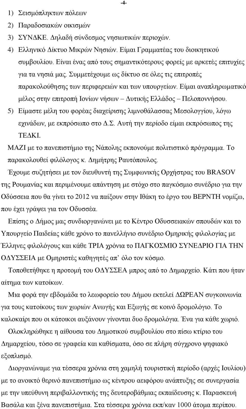 Δίκαη αλαπιεξσκαηηθφ κέινο ζηελ επηηξνπή Ηνλίσλ λήζσλ Γπηηθήο Διιάδνο Πεινπνλλήζνπ. 5) Δίκαζηε κέιε ηνπ θνξέαο δηαρείξηζεο ιηκλνζάιαζζαο Μεζνινγγίνπ, ιφγσ ερηλάδσλ, κε εθπξφζσπν ζην Γ.