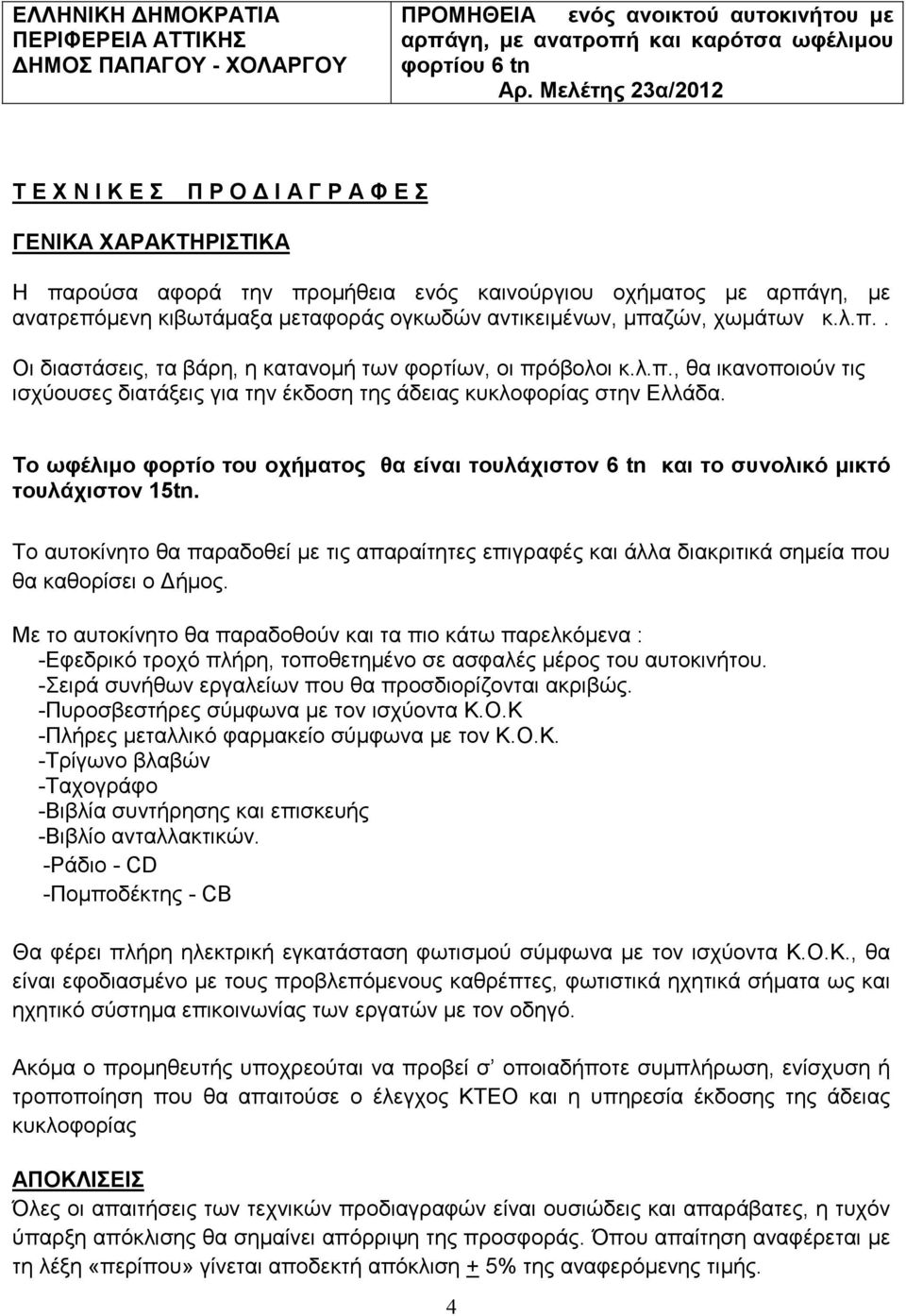 αντικειµένων, µπαζών, χωµάτων κ.λ.π.. Οι διαστάσεις, τα βάρη, η κατανοµή των φορτίων, οι πρόβολοι κ.λ.π., θα ικανοποιούν τις ισχύουσες διατάξεις για την έκδοση της άδειας κυκλοφορίας στην Ελλάδα.