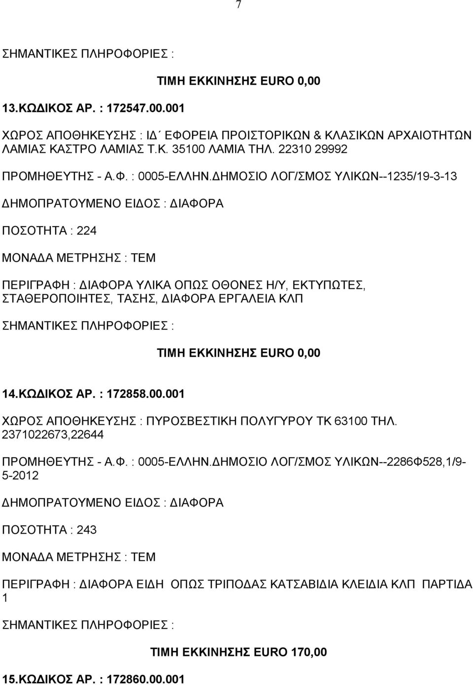 ΔΗΜΟΣΙΟ ΛΟΓ/ΣΜΟΣ ΥΛΙΚΩΝ--1235/19-3-13 ΠΟΣΟΤΗΤΑ : 224 ΠΕΡΙΓΡΑΦΗ : ΔΙΑΦΟΡΑ ΥΛΙΚΑ ΟΠΩΣ ΟΘΟΝΕΣ Η/Υ, ΕΚΤΥΠΩΤΕΣ, ΣΤΑΘΕΡΟΠΟΙΗΤΕΣ, ΤΑΣΗΣ, ΔΙΑΦΟΡΑ ΕΡΓΑΛΕΙΑ ΚΛΠ ΤΙΜΗ ΕΚΚΙΝΗΣΗΣ EURO 0,00 14.