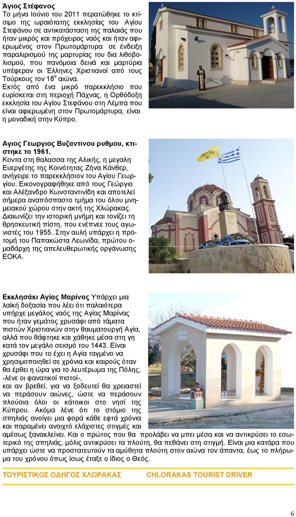 Εκτός από ένα μικρό παρεκκλήσιο που ευρίσκεται στη περιοχή Πάχνας, η Ορθόδοξη εκκλησία του Αγίου Στεφάνου στη Λέμπα που είναι αφιερωμένη στον Πρωτομάρτυρα, είναι η μοναδική στην Κύπρο.