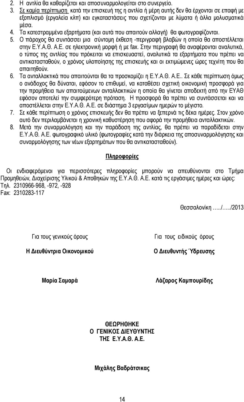 Τα κατεστραµµένα εξαρτήµατα (και αυτά που απαιτούν αλλαγή) θα φωτογραφίζονται. 5. Ο πάροχος θα συντάσσει µια σύντοµη έκθεση -περιγραφή βλαβών η οποία θα αποστέλλεται στην Ε.