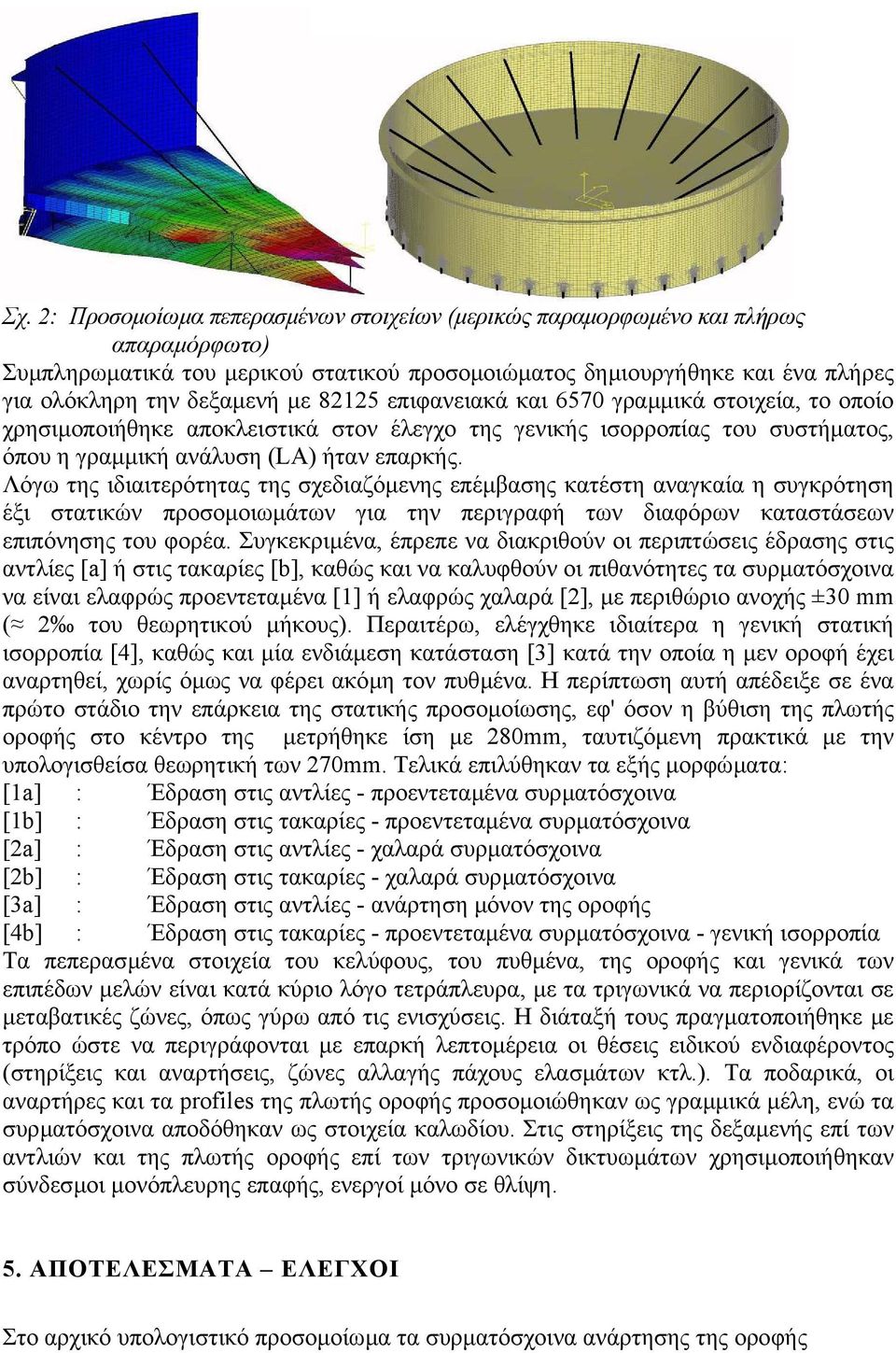 Λόγω της ιδιαιτερότητας της σχεδιαζόµενης επέµβασης κατέστη αναγκαία η συγκρότηση έξι στατικών προσοµοιωµάτων για την περιγραφή των διαφόρων καταστάσεων επιπόνησης του φορέα.