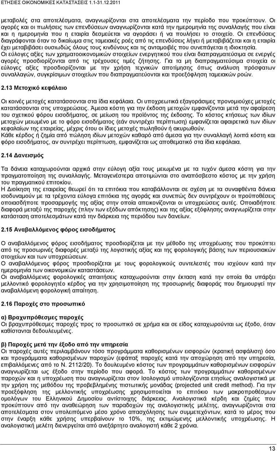 Οι επενδύσεις διαγράφονται όταν το δικαίωμα στις ταμειακές ροές από τις επενδύσεις λήγει ή μεταβιβάζεται και η εταιρία έχει μεταβιβάσει ουσιωδώς όλους τους κινδύνους και τις ανταμοιβές που