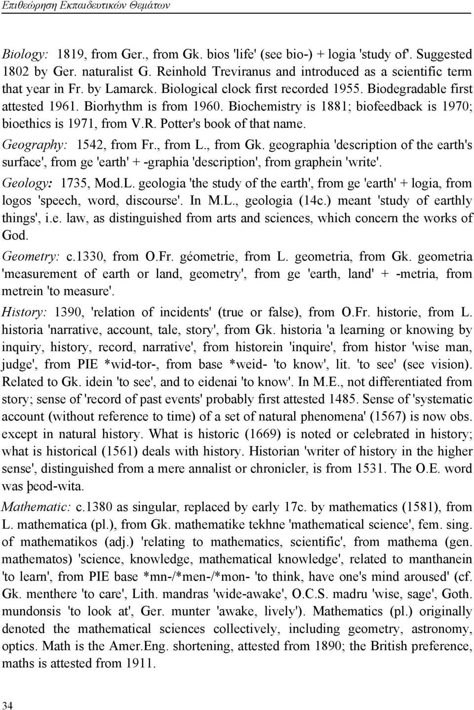 Biochemistry is 1881; biofeedback is 1970; bioethics is 1971, from V.R. Potter's book of that name. Geography: 1542, from Fr., from L., from Gk.