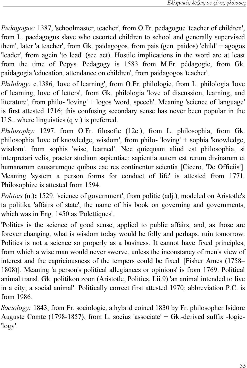 paidos) 'child' + agogos 'leader', from agein 'to lead' (see act). Hostile implications in the word are at least from the time of Pepys. Pedagogy is 1583 from M.Fr. pédagogie, from Gk.