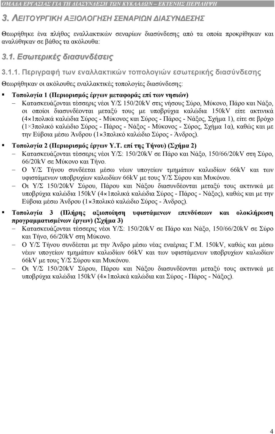 1. Περιγραφή των εναλλακτικών τοπολογιών εσωτερικής διασύνδεσης Θεωρήθηκαν οι ακόλουθες εναλλακτικές τοπολογίες διασύνδεσης: Τοπολογία 1 (Περιορισµός έργων µεταφοράς επί των νησιών) Κατασκευάζονται