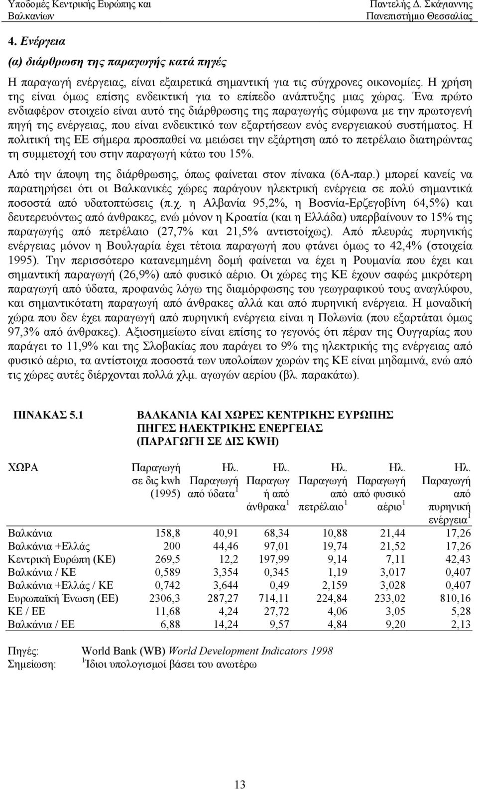 Ένα πρώτο ενδιαφέρον στοιχείο είναι αυτό της διάρθρωσης της παραγωγής σύµφωνα µε την πρωτογενή πηγή της ενέργειας, που είναι ενδεικτικό των εξαρτήσεων ενός ενεργειακού συστήµατος.