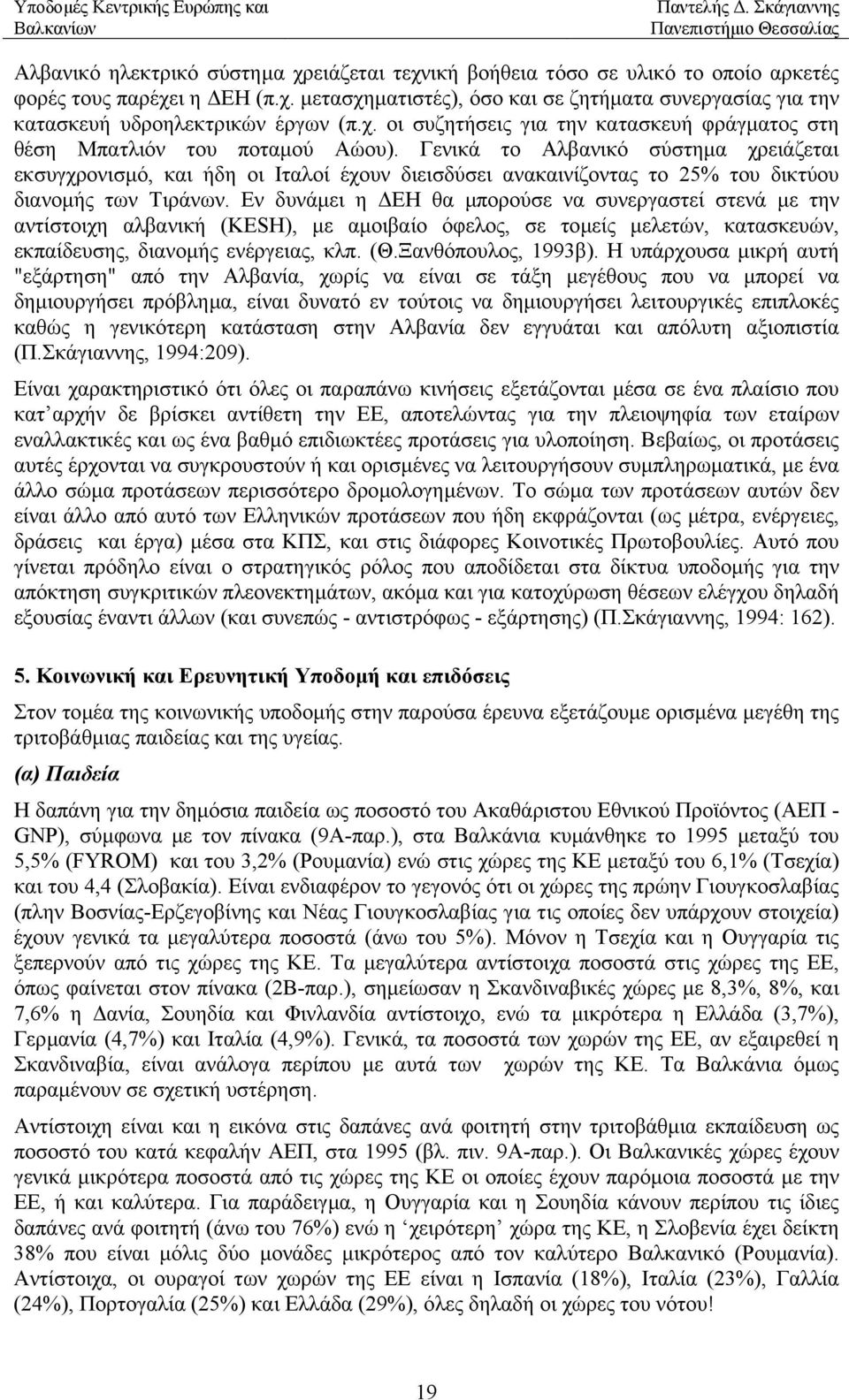 Γενικά το Αλβανικό σύστηµα χρειάζεται εκσυγχρονισµό, και ήδη οι Ιταλοί έχουν διεισδύσει ανακαινίζοντας το 25% του δικτύου διανοµής των Τιράνων.