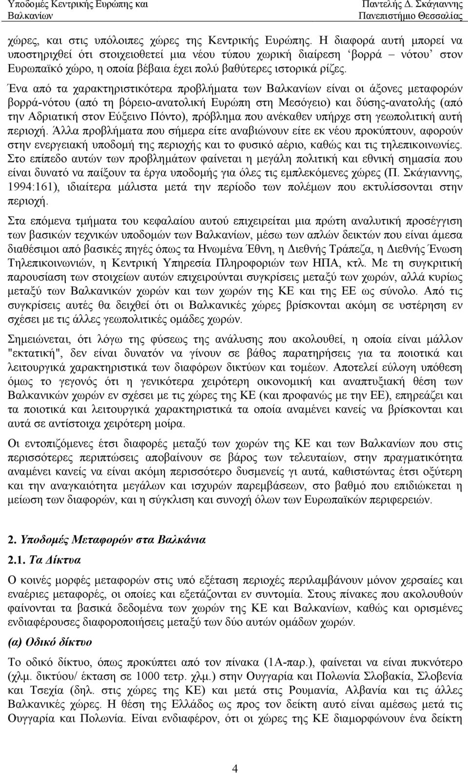 Ένα από τα χαρακτηριστικότερα προβλήµατα των είναι οι άξονες µεταφορών βορρά-νότου (από τη βόρειο-ανατολική Ευρώπη στη Μεσόγειο) και δύσης-ανατολής (από την Αδριατική στον Εύξεινο Πόντο), πρόβληµα