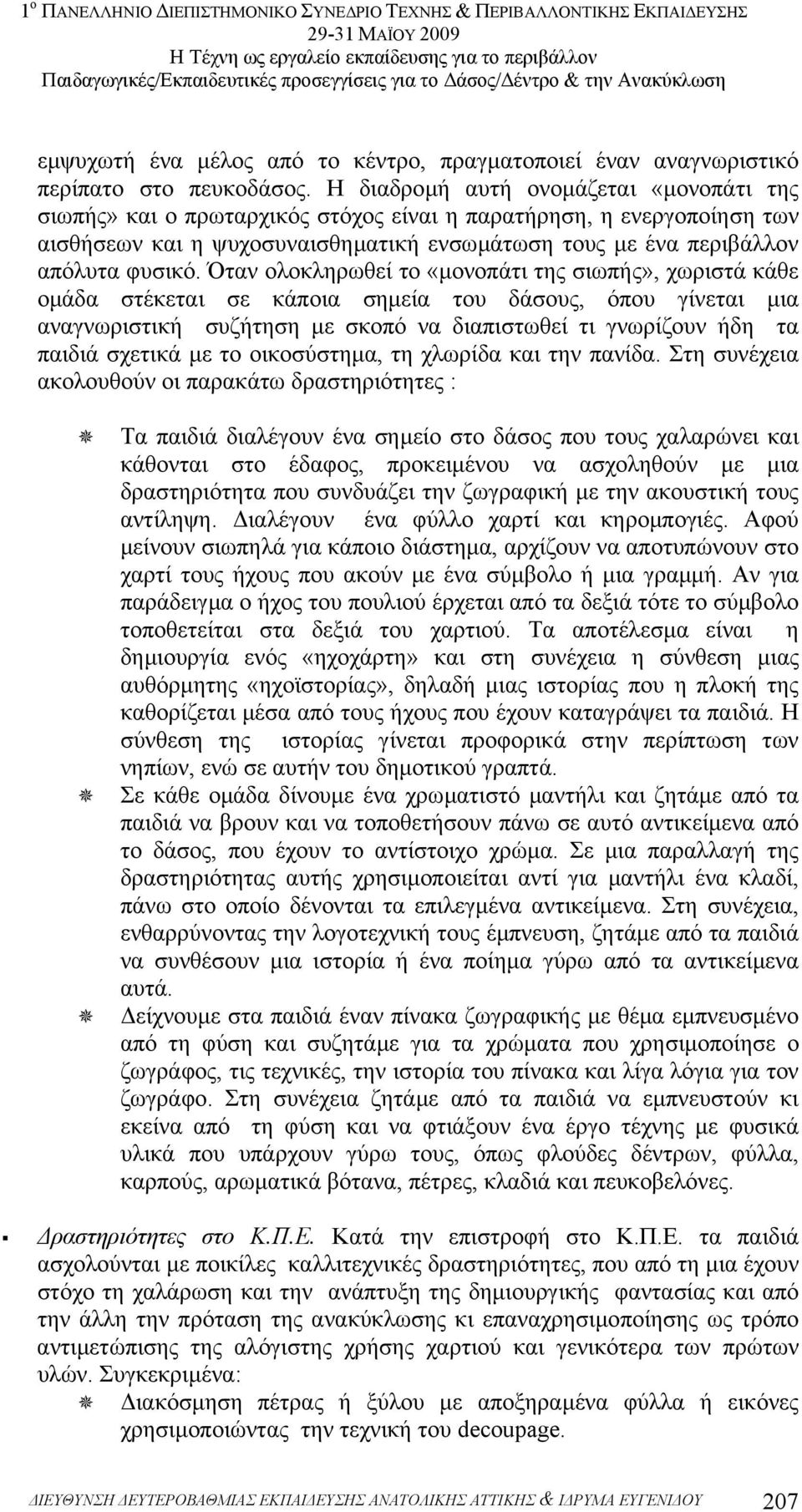 Όταν ολοκληρωθεί το «µονοπάτι της σιωπής», χωριστά κάθε οµάδα στέκεται σε κάποια σηµεία του δάσους, όπου γίνεται µια αναγνωριστική συζήτηση µε σκοπό να διαπιστωθεί τι γνωρίζουν ήδη τα παιδιά σχετικά