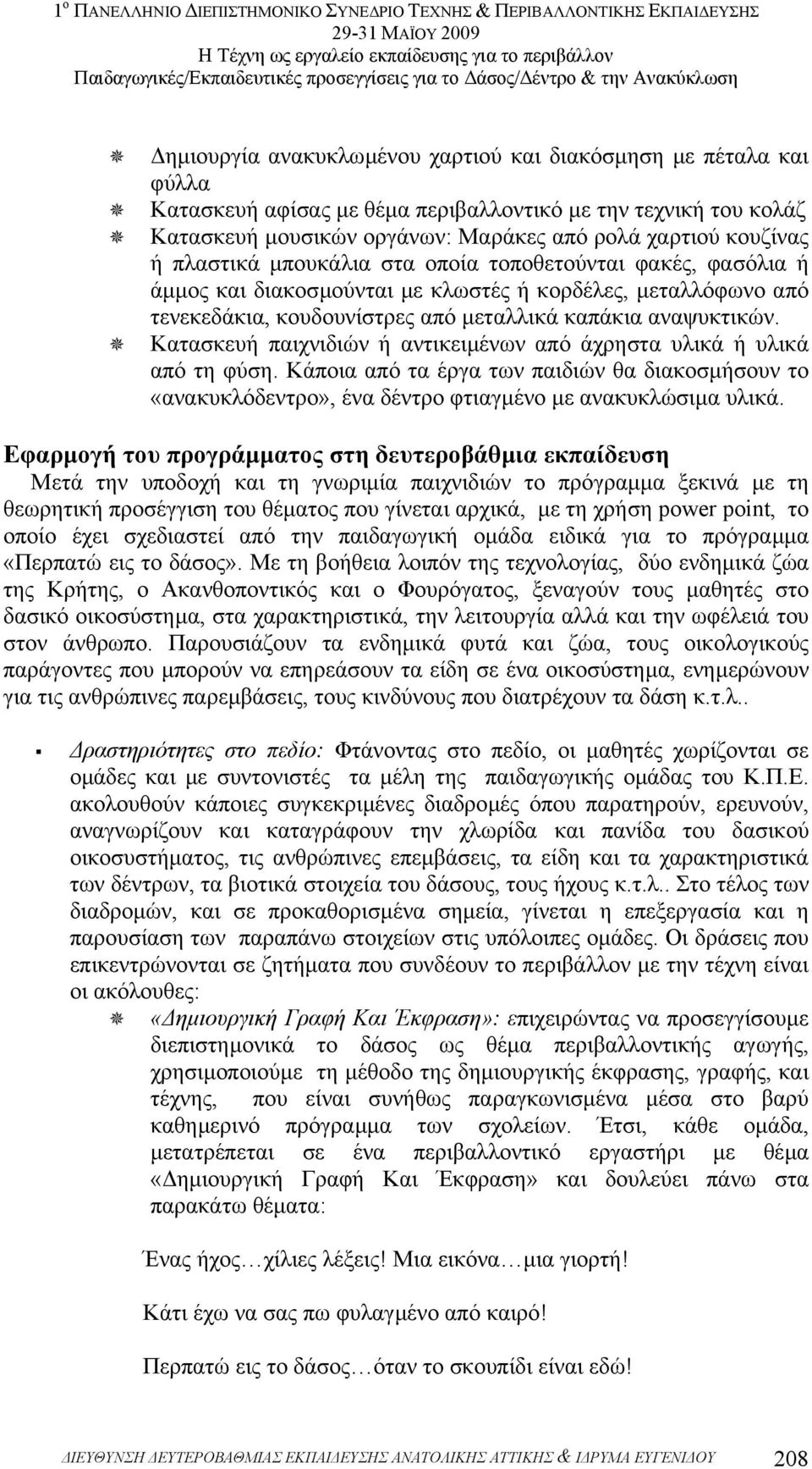 Κατασκευή παιχνιδιών ή αντικειµένων από άχρηστα υλικά ή υλικά από τη φύση. Κάποια από τα έργα των παιδιών θα διακοσµήσουν το «ανακυκλόδεντρο», ένα δέντρο φτιαγµένο µε ανακυκλώσιµα υλικά.