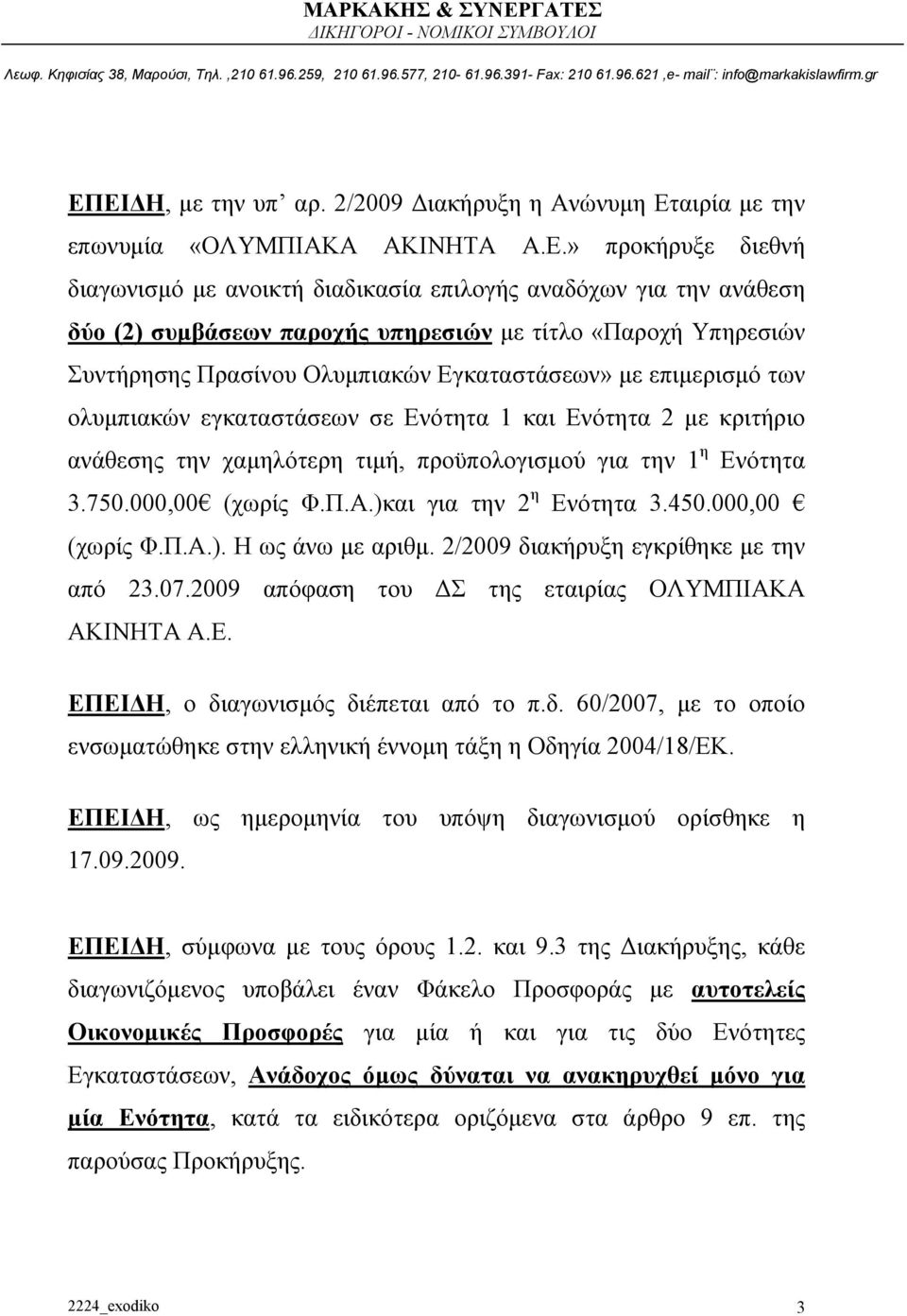 τιμή, προϋπολογισμού για την 1 η Ενότητα 3.750.000,00 (χωρίς Φ.Π.Α.)και για την 2 η Ενότητα 3.450.000,00 (χωρίς Φ.Π.Α.). Η ως άνω με αριθμ. 2/2009 διακήρυξη εγκρίθηκε με την από 23.07.