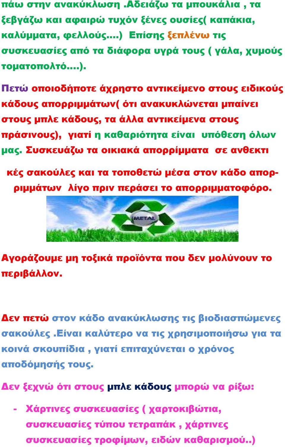 Πετώ οποιοδήποτε άχρηστο αντικείμενο στους ειδικούς κάδους απορριμμάτων( ότι ανακυκλώνεται μπαίνει στους μπλε κάδους, τα άλλα αντικείμενα στους πράσινους), γιατί η καθαριότητα είναι υπόθεση όλων μας.