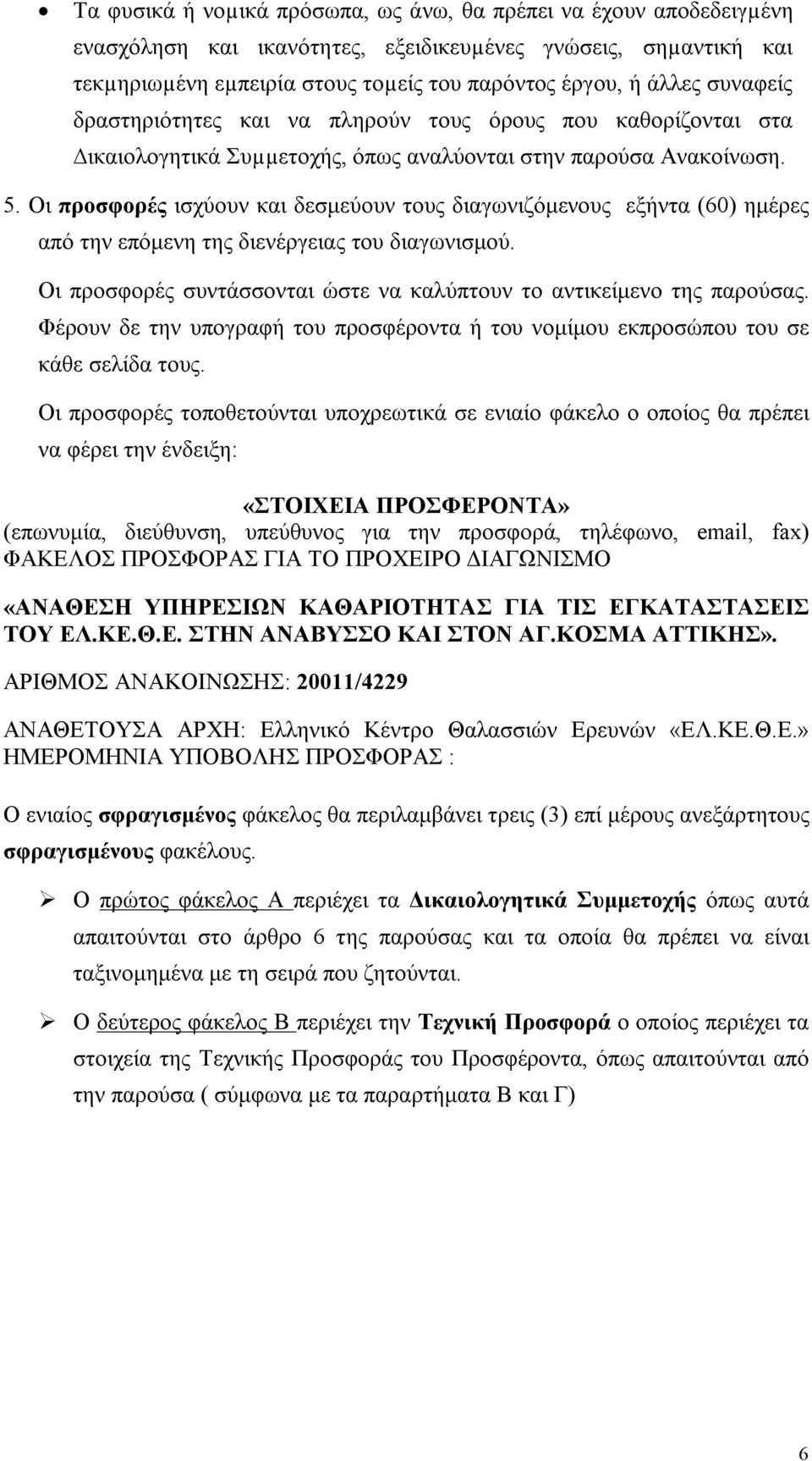 Οι προσφορές ισχύουν και δεσμεύουν τους διαγωνιζόμενους εξήντα (60) ημέρες από την επόμενη της διενέργειας του διαγωνισμού. Οι προσφορές συντάσσονται ώστε να καλύπτουν το αντικείμενο της παρούσας.