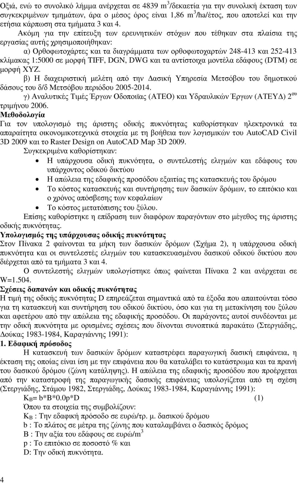 Ακόµη για την επίτευξη των ερευνητικών στόχων που τέθηκαν στα πλαίσια της εργασίας αυτής χρησιµοποιήθηκαν: α) Ορθοφωτοχάρτες και τα διαγράµµατα των ορθοφωτοχαρτών 248-413 και 252-413 κλίµακας 1:5000