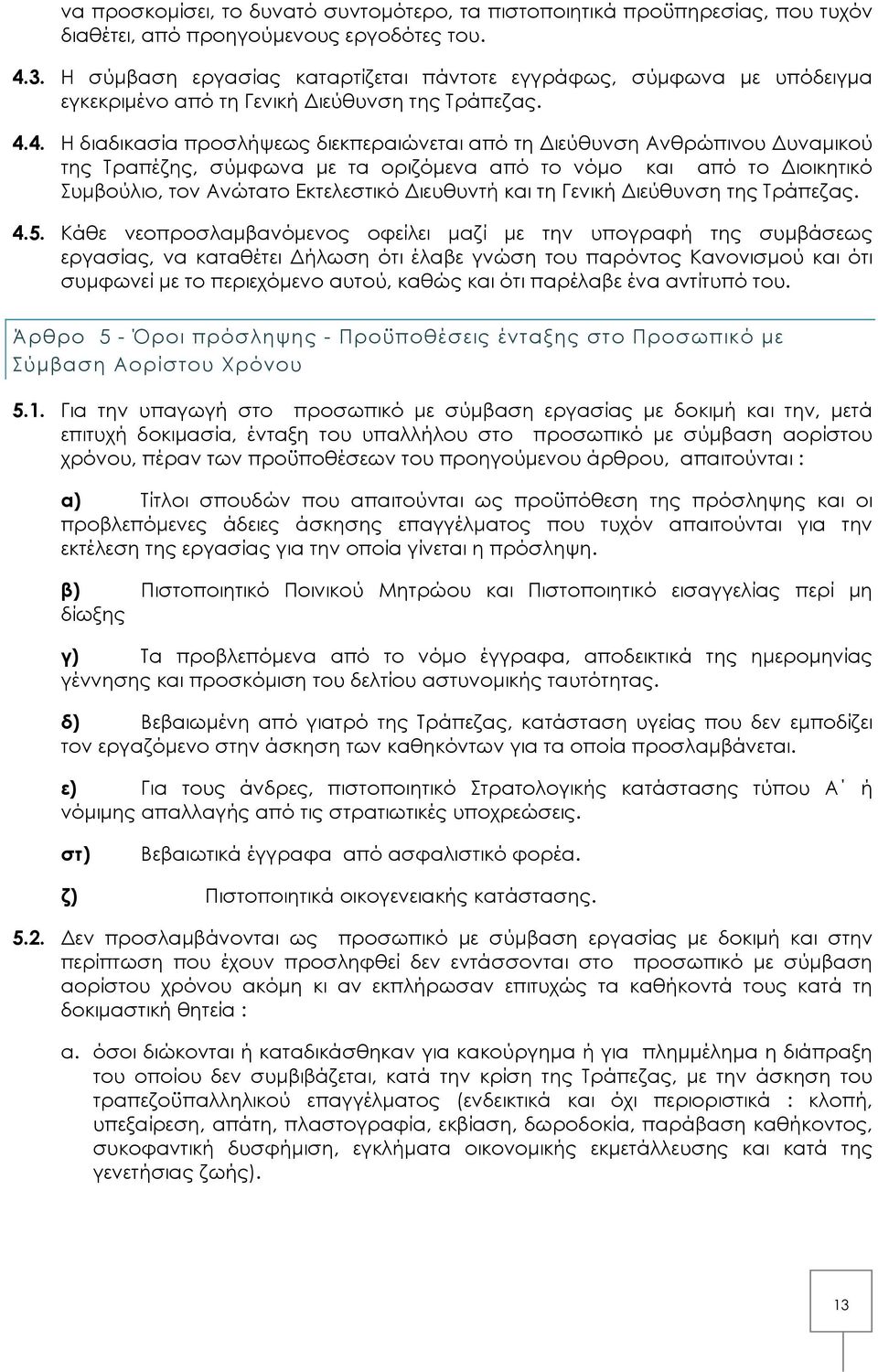 4. Η διαδικασία προσλήψεως διεκπεραιώνεται από τη Διεύθυνση Ανθρώπινου Δυναμικού της Τραπέζης, σύμφωνα με τα οριζόμενα από το νόμο και από το Διοικητικό Συμβούλιο, τον Ανώτατο Εκτελεστικό Διευθυντή