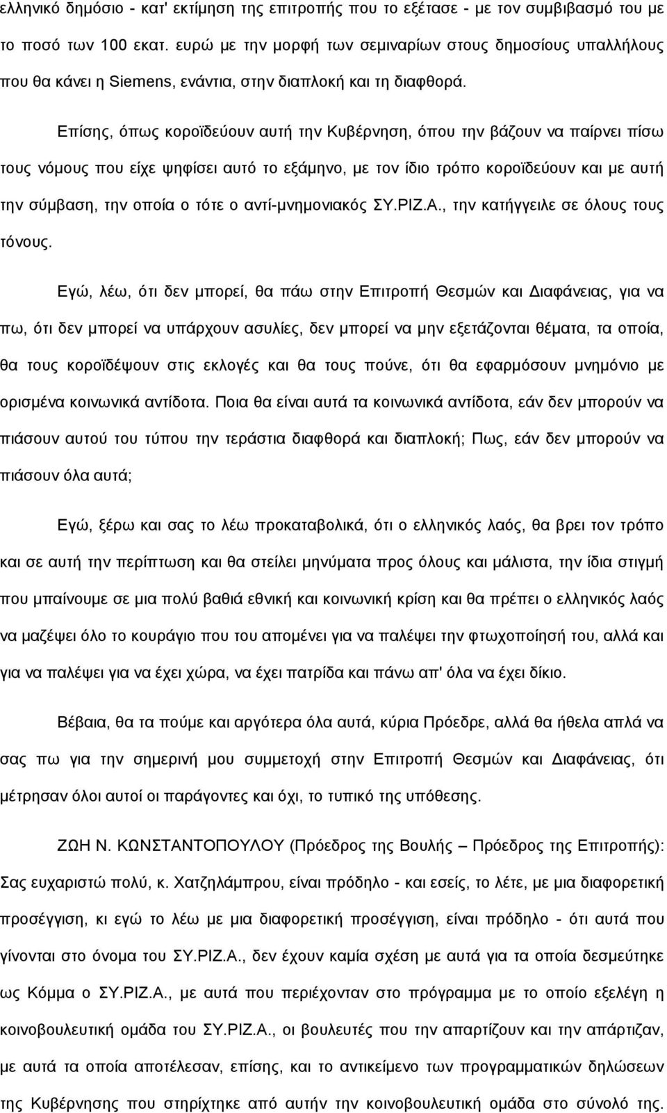 Επίσης, όπως κοροϊδεύουν αυτή την Κυβέρνηση, όπου την βάζουν να παίρνει πίσω τους νόμους που είχε ψηφίσει αυτό το εξάμηνο, με τον ίδιο τρόπο κοροϊδεύουν και με αυτή την σύμβαση, την οποία ο τότε ο