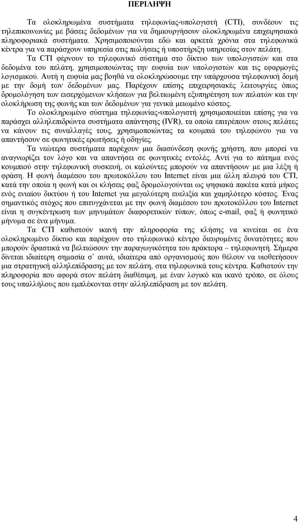 Τα CTI φέρνουν το τηλεφωνικό σύστηµα στο δίκτυο των υπολογιστών και στα δεδοµένα του πελάτη, χρησιµοποιώντας την ευφυία των υπολογιστών και τις εφαρµογές λογισµικού.