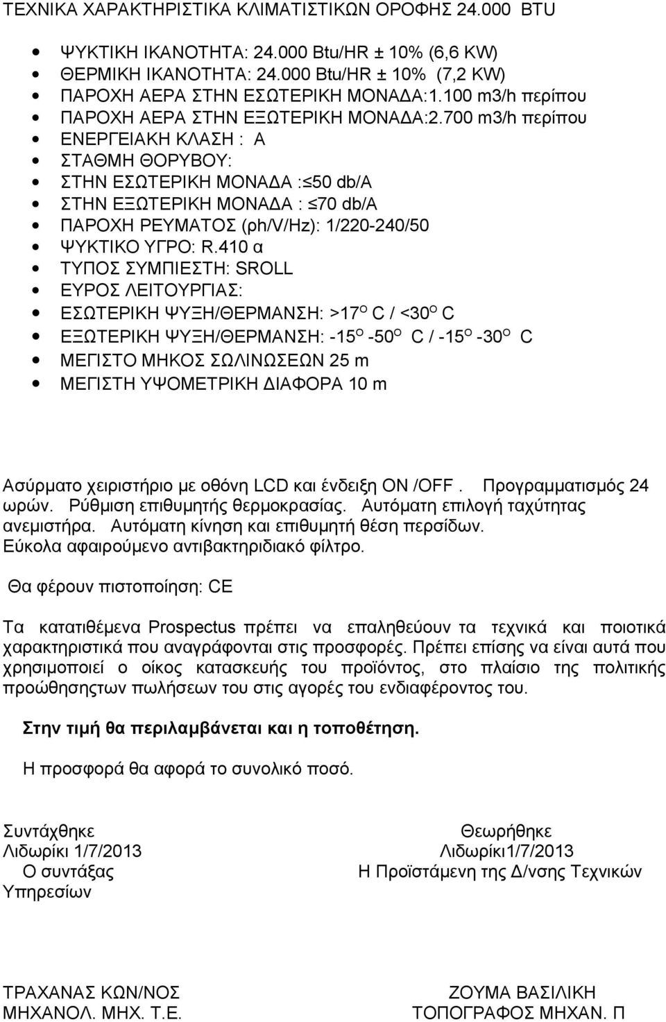 700 m3/h περίπου ΣΤΗΝ ΕΣΩΤΕΡΙΚΗ ΜΟΝΑΔΑ : 50 db/α ΣΤΗΝ ΕΞΩΤΕΡΙΚΗ ΜΟΝΑΔΑ : 70 db/α ΕΣΩΤΕΡΙΚΗ ΨΥΞΗ/ΘΕΡΜΑΝΣΗ: >17 Ο C / <30 Ο C ΜΕΓΙΣΤΟ ΜΗΚΟΣ ΣΩΛΙΝΩΣΕΩΝ 25 m ΜΕΓΙΣΤΗ ΥΨΟΜΕΤΡΙΚΗ ΔΙΑΦΟΡΑ 10 m Ασύρματο