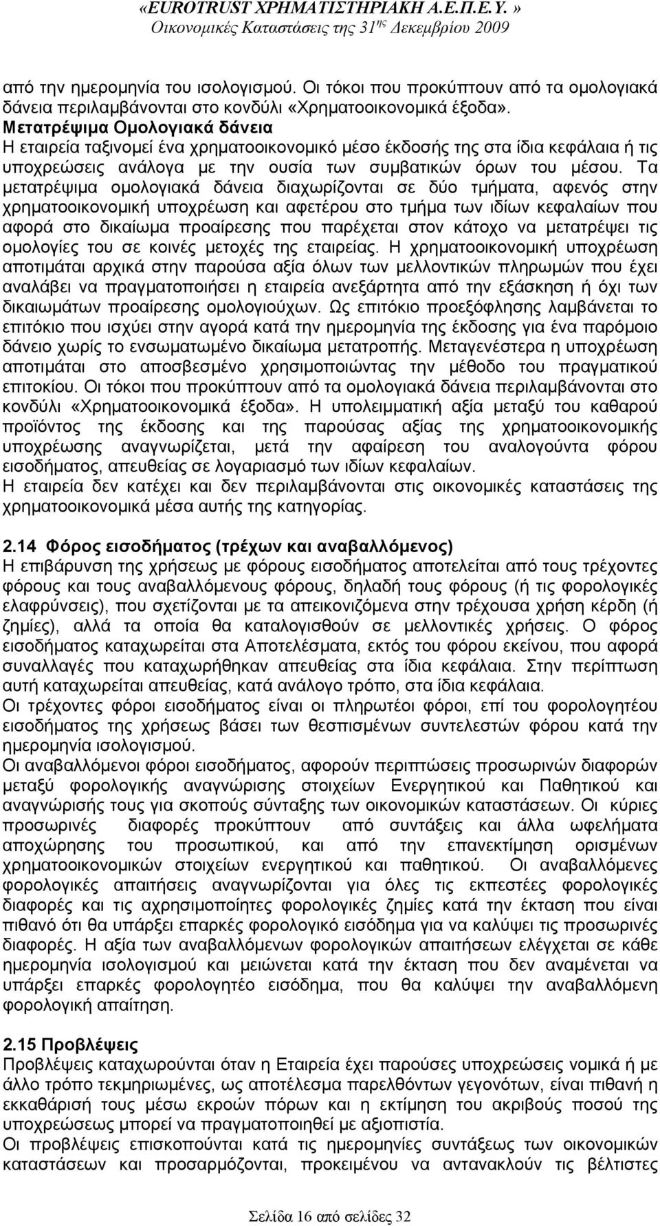 Τα μετατρέψιμα ομολογιακά δάνεια διαχωρίζονται σε δύο τμήματα, αφενός στην χρηματοοικονομική υποχρέωση και αφετέρου στο τμήμα των ιδίων κεφαλαίων που αφορά στο δικαίωμα προαίρεσης που παρέχεται στον