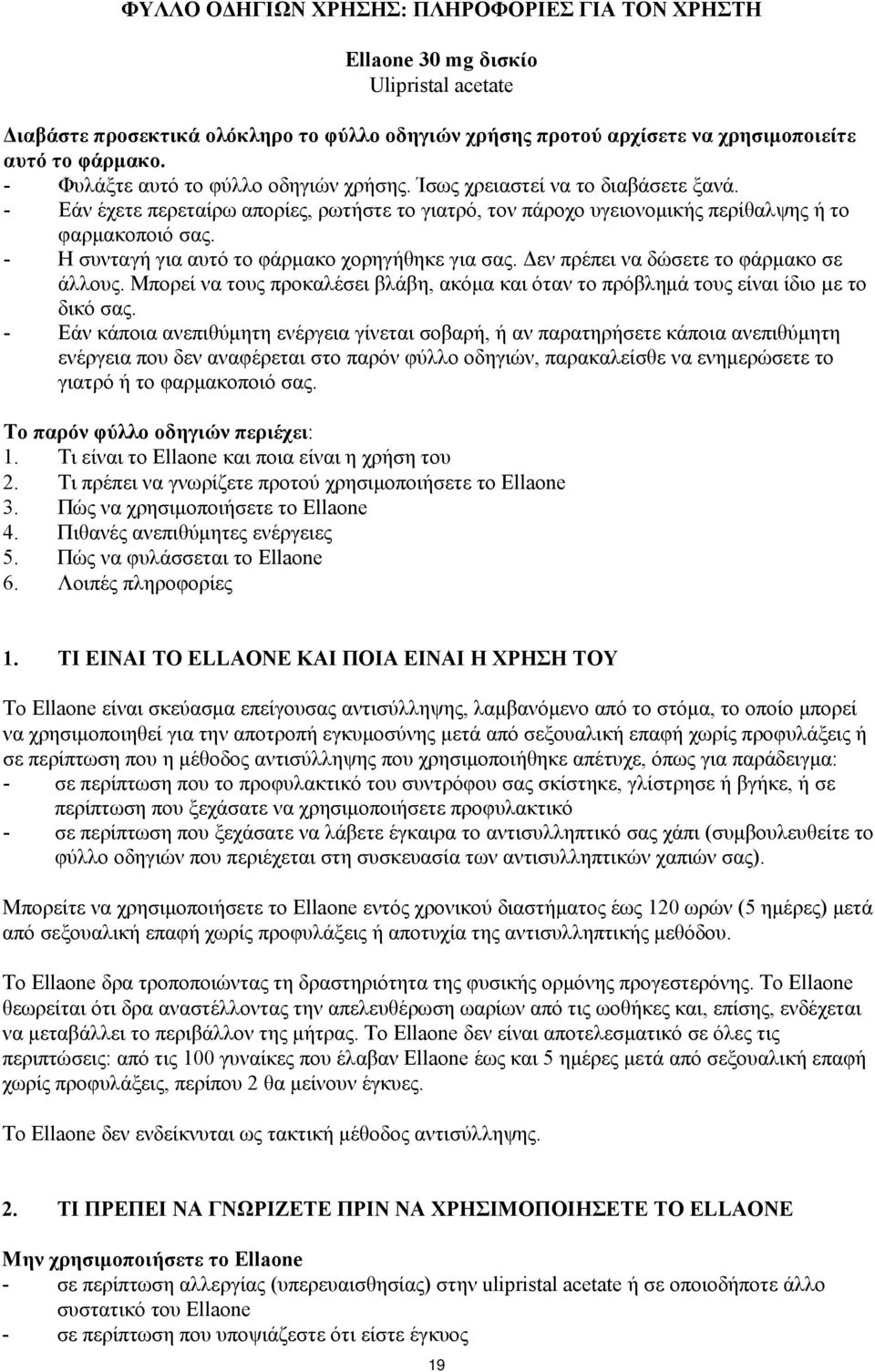 - Η συνταγή για αυτό το φάρμακο χορηγήθηκε για σας. Δεν πρέπει να δώσετε το φάρμακο σε άλλους. Μπορεί να τους προκαλέσει βλάβη, ακόμα και όταν το πρόβλημά τους είναι ίδιο µε το δικό σας.