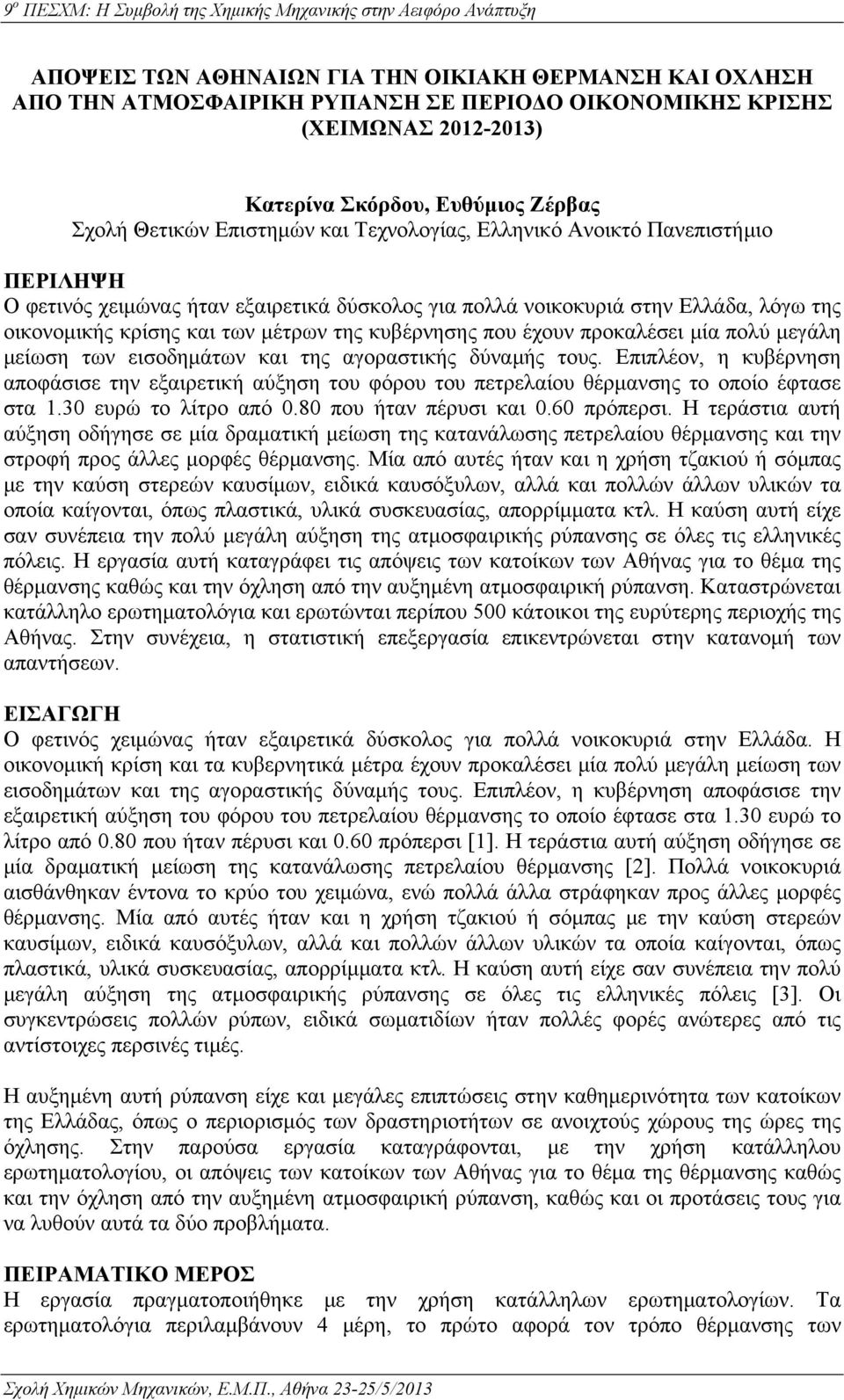 προκαλέσει μία πολύ μεγάλη μείωση των εισοδημάτων και της αγοραστικής δύναμής τους. Επιπλέον, η κυβέρνηση αποφάσισε την εξαιρετική αύξηση του φόρου του πετρελαίου θέρμανσης το οποίο έφτασε στα 1.