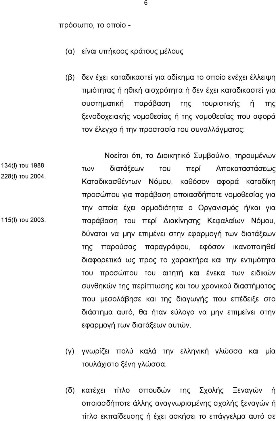 Νοείται ότι, το Διοικητικό Συμβούλιο, τηρουμένων των διατάξεων του περί Αποκαταστάσεως Καταδικασθέντων Νόμου, καθόσον αφορά καταδίκη προσώπου για παράβαση οποιασδήποτε νομοθεσίας για την οποία έχει