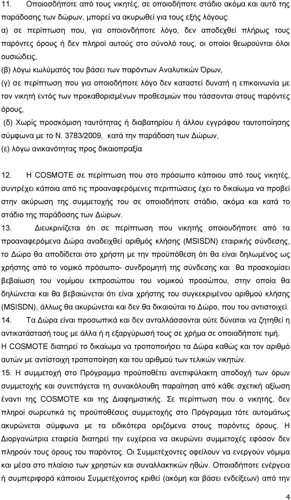 λόγο δεν καταστεί δυνατή η επικοινωνία με τον νικητή εντός των προκαθορισμένων προθεσμιών που τάσσονται στους παρόντες όρους, (δ) Χωρίς προσκόμιση ταυτότητας ή διαβατηρίου ή άλλου εγγράφου