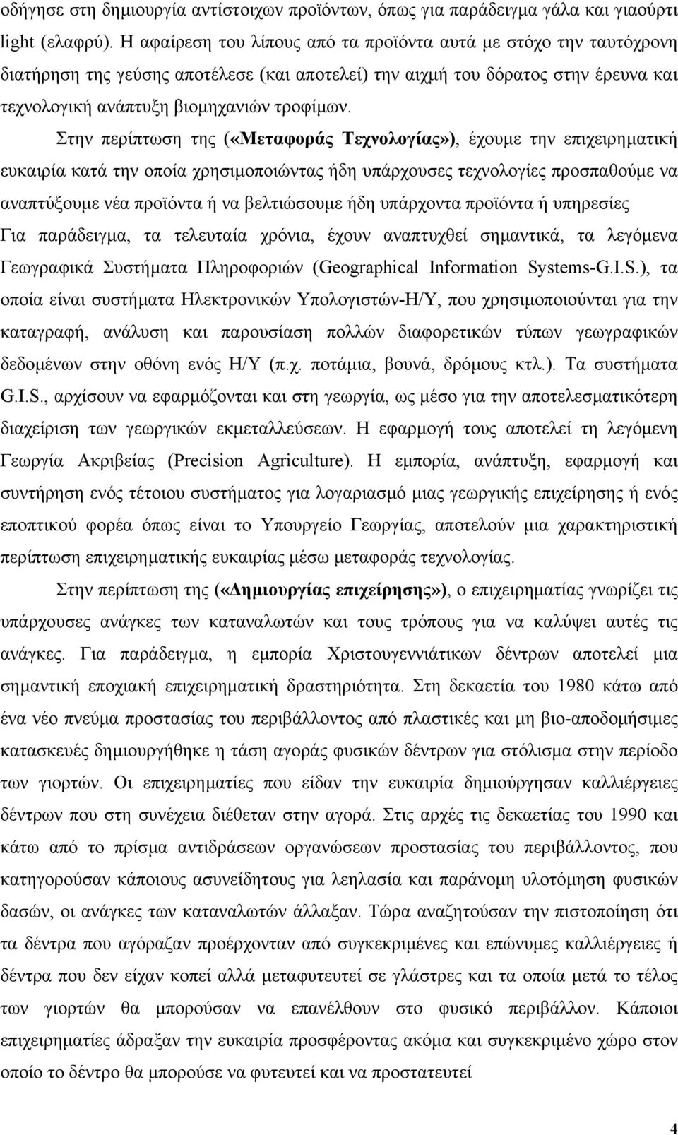 Στην περίπτωση της («Μεταφοράς Τεχνολογίας»), έχουµε την επιχειρηµατική ευκαιρία κατά την οποία χρησιµοποιώντας ήδη υπάρχουσες τεχνολογίες προσπαθούµε να αναπτύξουµε νέα προϊόντα ή να βελτιώσουµε ήδη