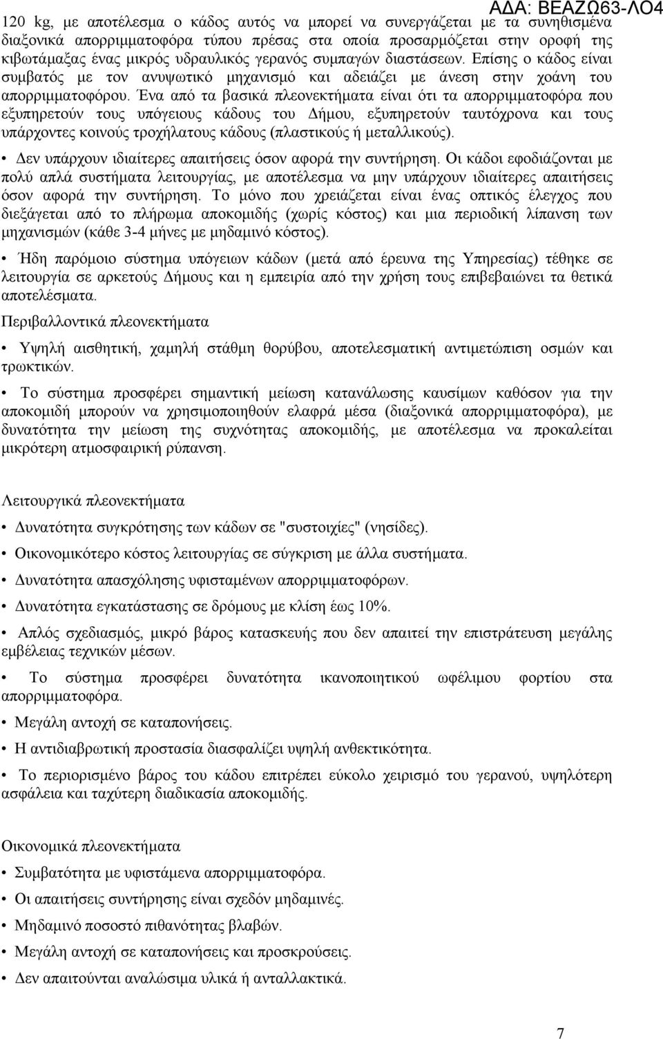 Ένα από τα βασικά πλεονεκτήματα είναι ότι τα απορριμματοφόρα που εξυπηρετούν τους υπόγειους κάδους του Δήμου, εξυπηρετούν ταυτόχρονα και τους υπάρχοντες κοινούς τροχήλατους κάδους (πλαστικούς ή