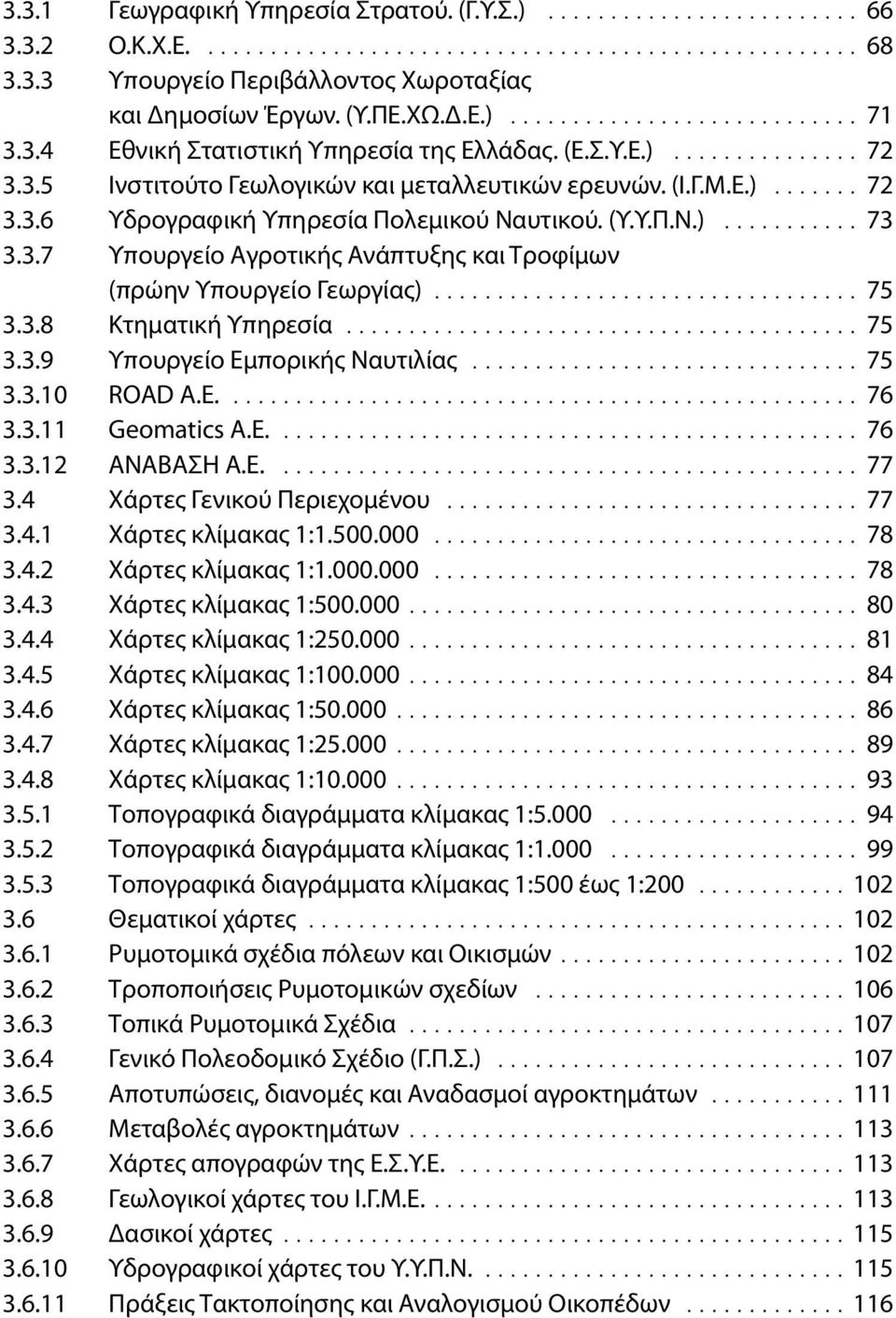 (Υ.Υ.Π.Ν.)........... 73 3.3.7 Υπουργείο Αγροτικής Ανάπτυξης και Τροφίμων (πρώην Υπουργείο Γεωργίας).................................. 75 3.3.8 Κτηματική Υπηρεσία......................................... 75 3.3.9 Υπουργείο Εμπορικής Ναυτιλίας.