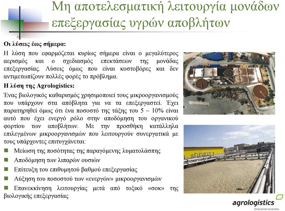 Η λύση της Agrologistics: Μη αποτελεσµατική λειτουργία µονάδων επεξεργασίας υγρών αποβλήτων Ένας βιολογικός καθαρισµός χρησιµοποιεί τους µικροοργανισµούς που υπάρχουν στα απόβλητα για να τα