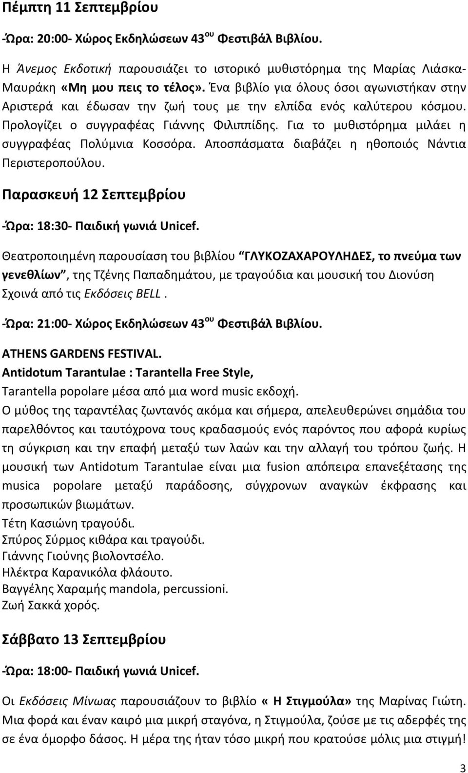 Για το μυθιστόρημα μιλάει η συγγραφέας Πολύμνια Κοσσόρα. Αποσπάσματα διαβάζει η ηθοποιός Νάντια Περιστεροπούλου. Παρασκευή 12 Σεπτεμβρίου -Ώρα: 18:30- Παιδική γωνιά Unicef.