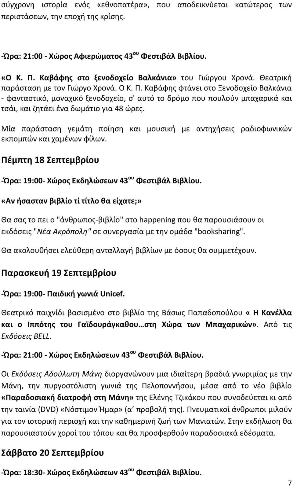 Καβάφης φτάνει στο Ξενοδοχείο Βαλκάνια - φανταστικό, μοναχικό ξενοδοχείο, σ' αυτό το δρόμο που πουλούν μπαχαρικά και τσάι, και ζητάει ένα δωμάτιο για 48 ώρες.