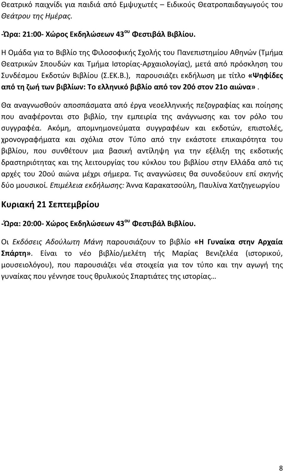 Θα αναγνωσθούν αποσπάσματα από έργα νεοελληνικής πεζογραφίας και ποίησης που αναφέρονται στο βιβλίο, την εμπειρία της ανάγνωσης και τον ρόλο του συγγραφέα.