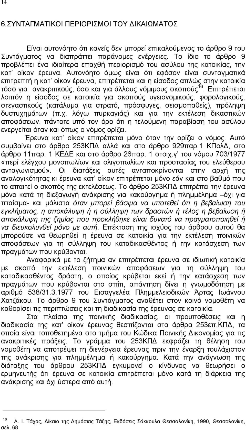 Αυτονόητο όµως είναι ότι εφόσον είναι συνταγµατικά επιτρεπτή η κατ οίκον έρευνα, επιτρέπεται και η είσοδος απλώς στην κατοικία τόσο για ανακριτικούς, όσο και για άλλους νόµιµους σκοπούς 16.