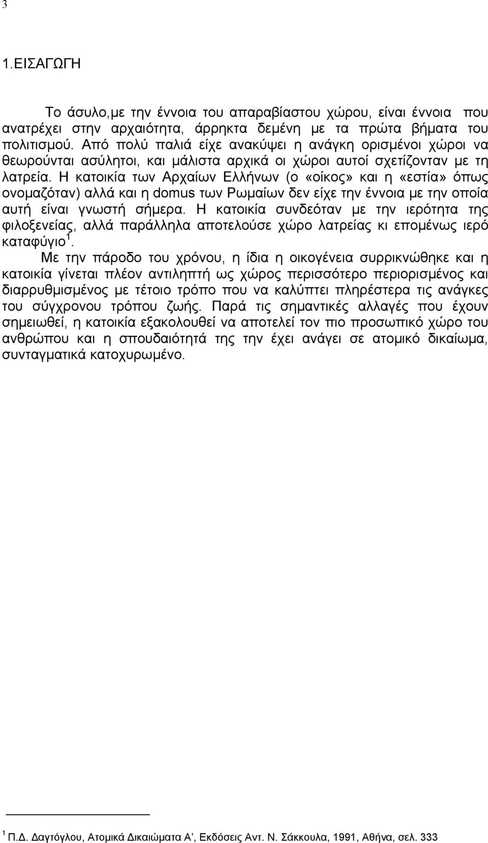 Η κατοικία των Αρχαίων Ελλήνων (ο «οίκος» και η «εστία» όπως ονοµαζόταν) αλλά και η domus των Ρωµαίων δεν είχε την έννοια µε την οποία αυτή είναι γνωστή σήµερα.