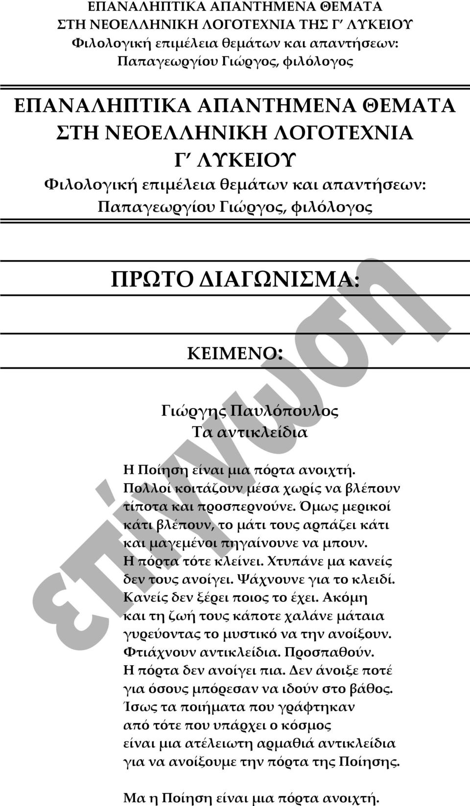 Χτυπάνε μα κανείς δεν τους ανοίγει. Ψάχνουνε για το κλειδί. Κανείς δεν ξέρει ποιος το έχει. Ακόμη και τη ζωή τους κάποτε χαλάνε μάταια γυρεύοντας το μυστικό να την ανοίξουν. Φτιάχνουν αντικλείδια.