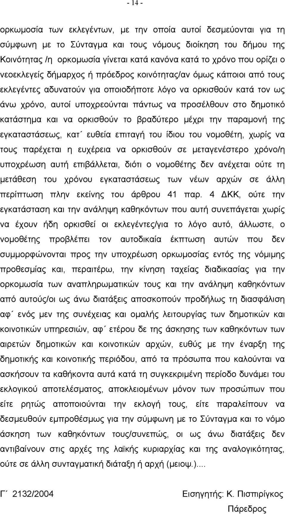 δημοτικό κατάστημα και να ορκισθούν το βραδύτερο μέχρι την παραμονή της εγκαταστάσεως, κατ ευθεία επιταγή του ίδιου του νομοθέτη, χωρίς να τους παρέχεται η ευχέρεια να ορκισθούν σε μεταγενέστερο