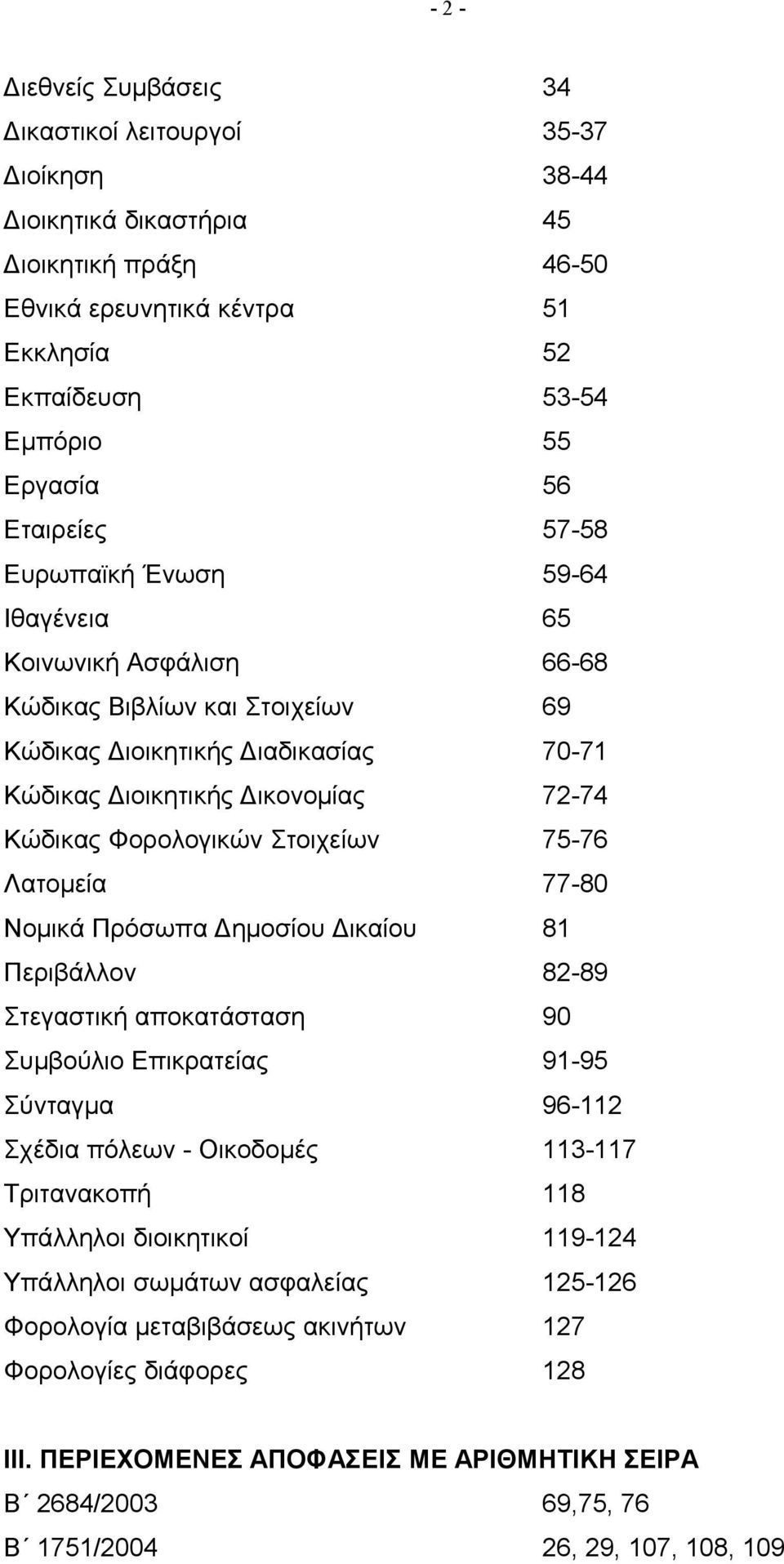 Φορολογικών Στοιχείων 75-76 Λατομεία 77-80 Νομικά Πρόσωπα Δημοσίου Δικαίου 81 Περιβάλλον 82-89 Στεγαστική αποκατάσταση 90 Συμβούλιο Επικρατείας 91-95 Σύνταγμα 96-112 Σχέδια πόλεων - Οικοδομές 113-117