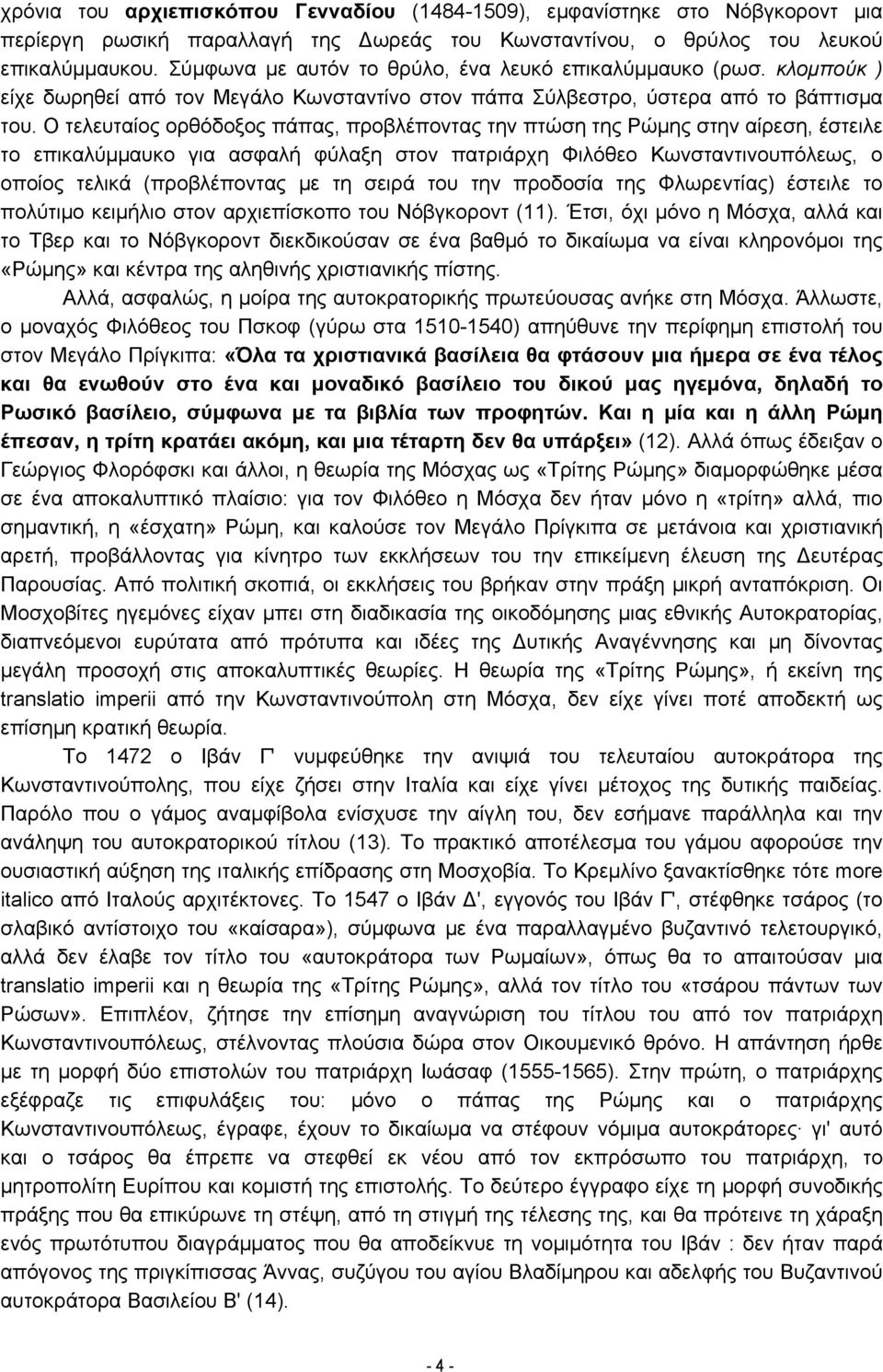 Ο τελευταίος ορθόδοξος πάπας, προβλέποντας την πτώση της Ρώμης στην αίρεση, έστειλε το επικαλύμμαυκο για ασφαλή φύλαξη στον πατριάρχη Φιλόθεο Κωνσταντινουπόλεως, ο οποίος τελικά (προβλέποντας με τη