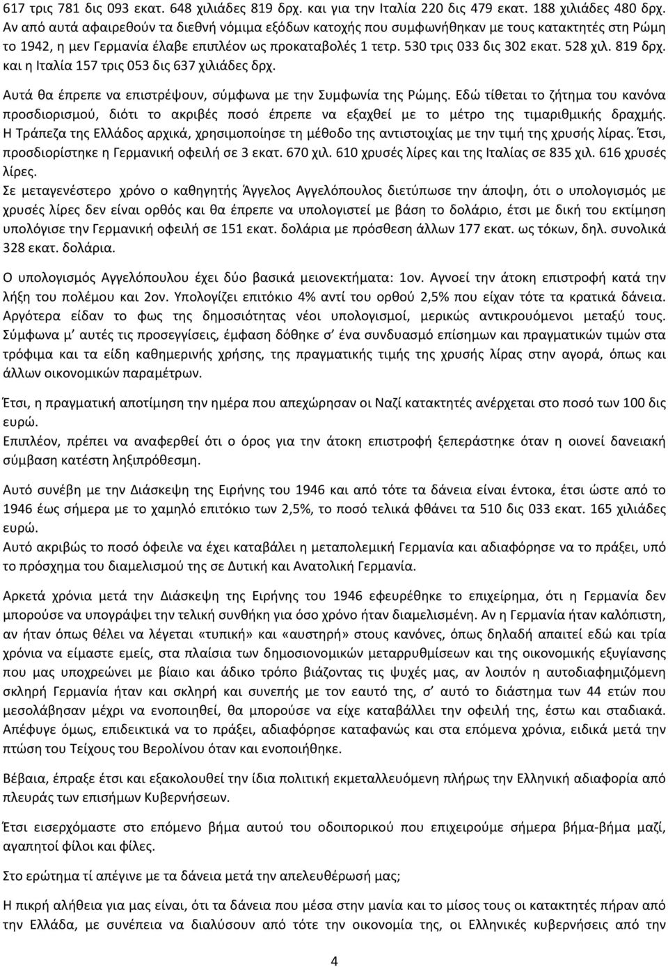 819 δρχ. και η Ιταλία 157 τρις 053 δις 637 χιλιάδες δρχ. Αυτά θα έπρεπε να επιστρέψουν, σύμφωνα με την Συμφωνία της Ρώμης.