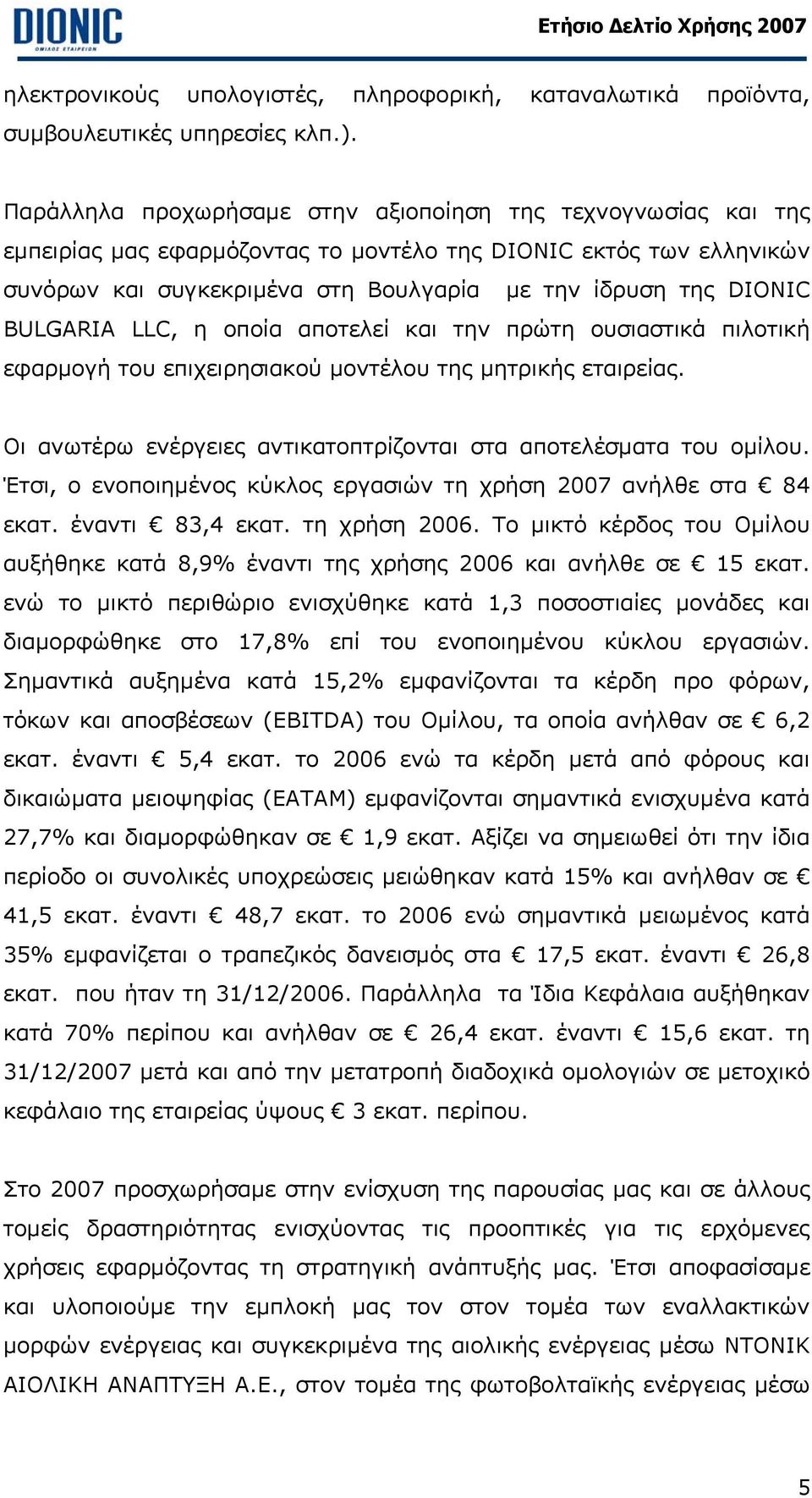 BULGARIA LLC, η οποία αποτελεί και την πρώτη ουσιαστικά πιλοτική εφαρµογή του επιχειρησιακού µοντέλου της µητρικής εταιρείας. Οι ανωτέρω ενέργειες αντικατοπτρίζονται στα αποτελέσµατα του οµίλου.