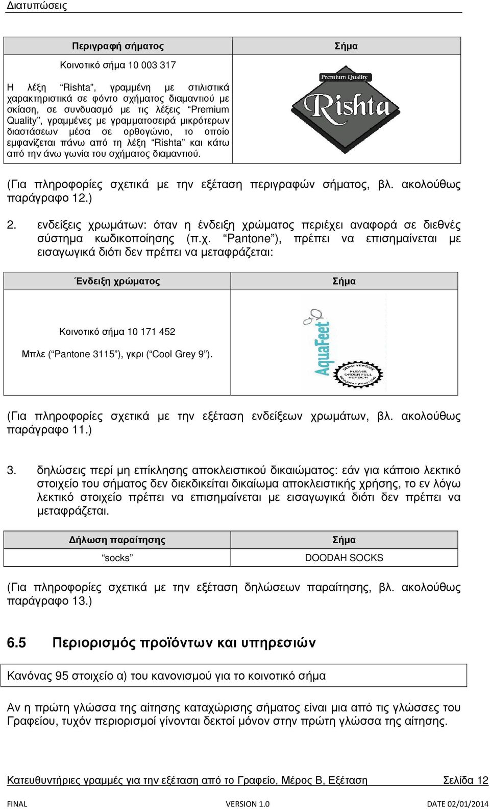 (Για πληροφορίες σχετικά με την εξέταση περιγραφών σήματος, βλ. ακολούθως παράγραφο 12.) 2. ενδείξεις χρωμάτων: όταν η ένδειξη χρώματος περιέχει αναφορά σε διεθνές σύστημα κωδικοποίησης (π.χ. Pantone ), πρέπει να επισημαίνεται με εισαγωγικά διότι δεν πρέπει να μεταφράζεται: Ένδειξη χρώματος Σήμα Κοινοτικό σήμα 10 171 452 Μπλε ( Pantone 3115 ), γκρι ( Cool Grey 9 ).