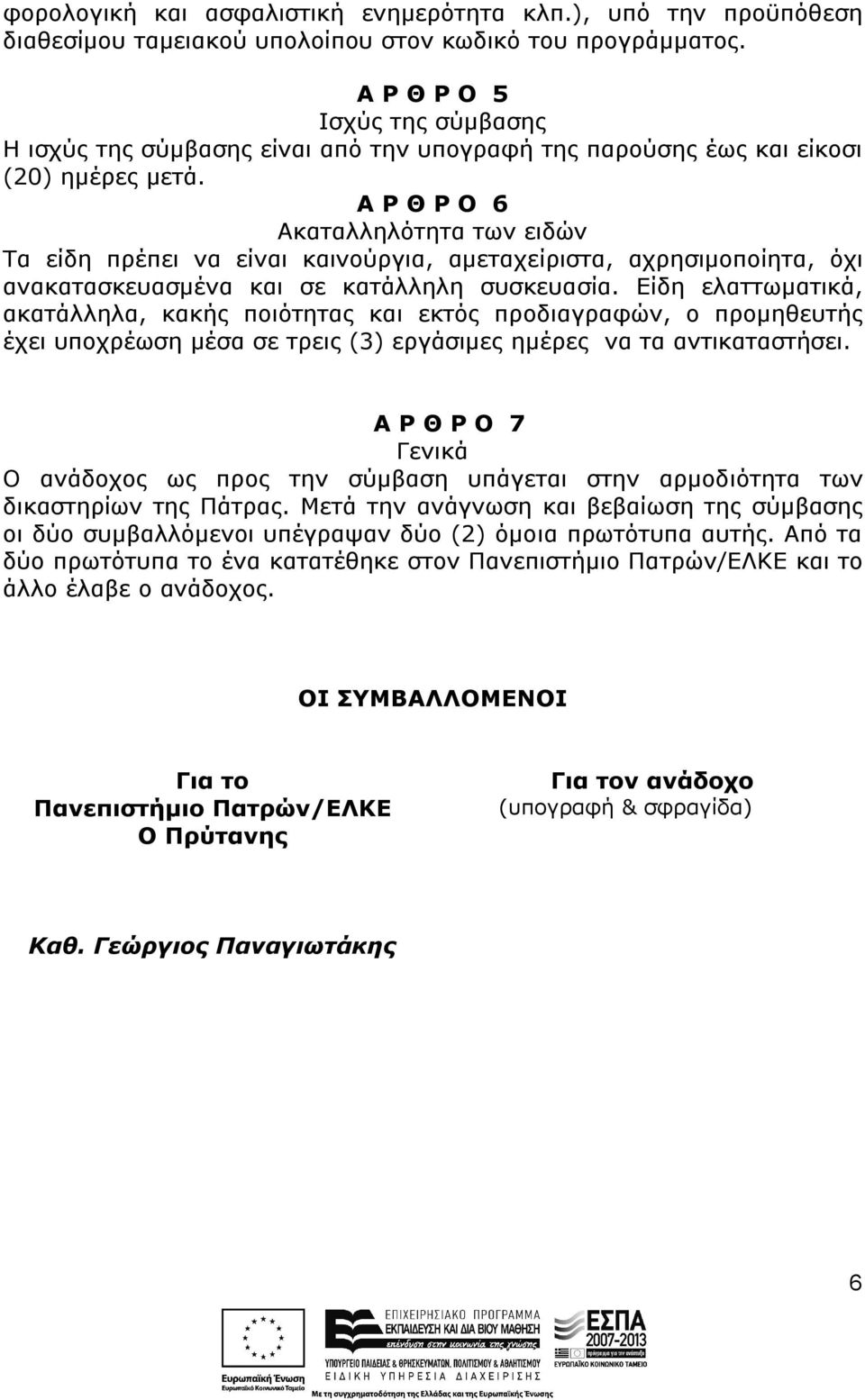 Α Ρ Θ Ρ Ο 6 Ακαταλληλότητα των ειδών Τα είδη πρέπει να είναι καινούργια, αμεταχείριστα, αχρησιμοποίητα, όχι ανακατασκευασμένα και σε κατάλληλη συσκευασία.
