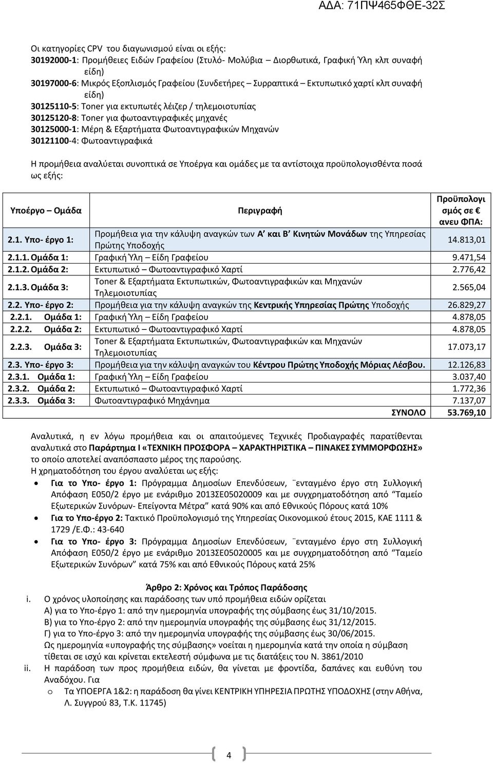 Μηχανών 30121100-4: Φωτοαντιγραφικά Η προμήθεια αναλύεται συνοπτικά σε Υποέργα και ομάδες με τα αντίστοιχα προϋπολογισθέντα ποσά ως εξής: Υποέργο Ομάδα Περιγραφή Προϋπολογι σμός σε ανευ ΦΠΑ: 2.1. Υπο- έργο 1: Προμήθεια για την κάλυψη αναγκών των Α και Β Κινητών Μονάδων της Υπηρεσίας Πρώτης Υποδοχής 14.